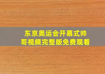 东京奥运会开幕式帅哥视频完整版免费观看