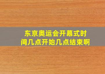 东京奥运会开幕式时间几点开始几点结束啊