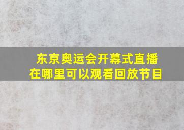 东京奥运会开幕式直播在哪里可以观看回放节目