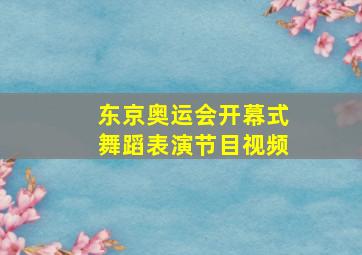 东京奥运会开幕式舞蹈表演节目视频