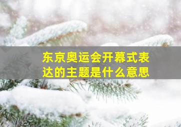 东京奥运会开幕式表达的主题是什么意思