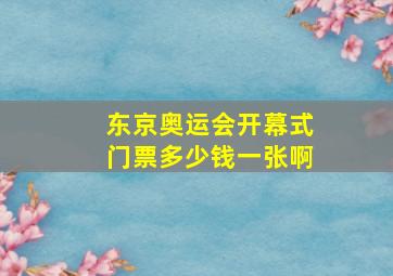 东京奥运会开幕式门票多少钱一张啊