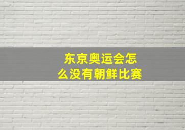 东京奥运会怎么没有朝鲜比赛