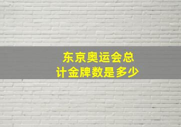 东京奥运会总计金牌数是多少