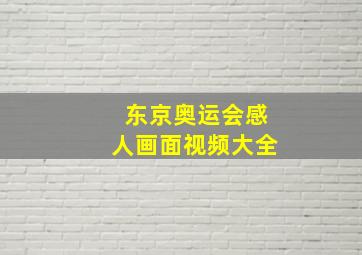 东京奥运会感人画面视频大全