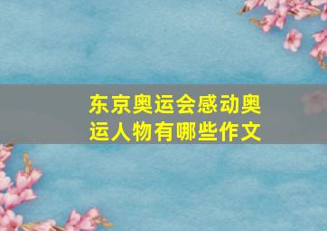 东京奥运会感动奥运人物有哪些作文