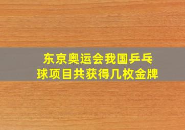 东京奥运会我国乒乓球项目共获得几枚金牌