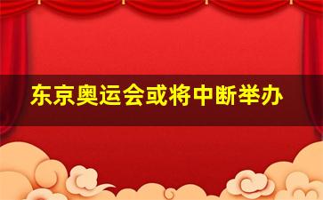 东京奥运会或将中断举办