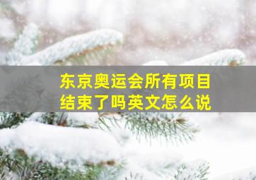 东京奥运会所有项目结束了吗英文怎么说