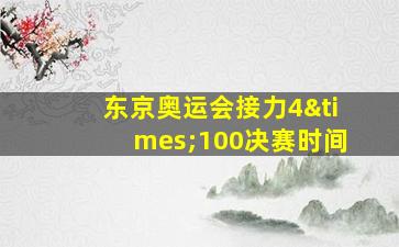 东京奥运会接力4×100决赛时间