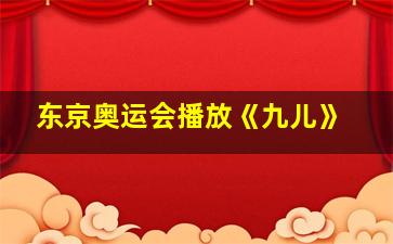 东京奥运会播放《九儿》