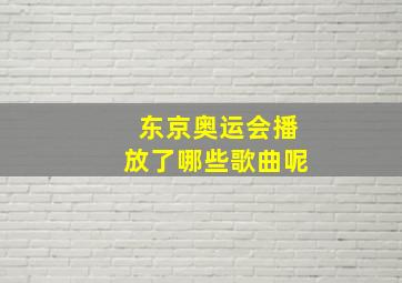 东京奥运会播放了哪些歌曲呢