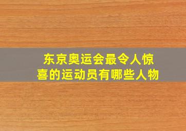 东京奥运会最令人惊喜的运动员有哪些人物