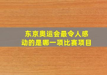 东京奥运会最令人感动的是哪一项比赛项目