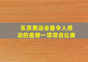 东京奥运会最令人感动的是哪一项项目比赛