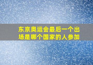 东京奥运会最后一个出场是哪个国家的人参加