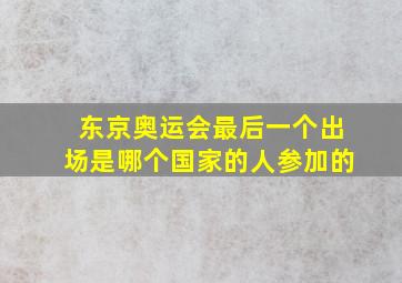 东京奥运会最后一个出场是哪个国家的人参加的