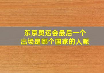 东京奥运会最后一个出场是哪个国家的人呢