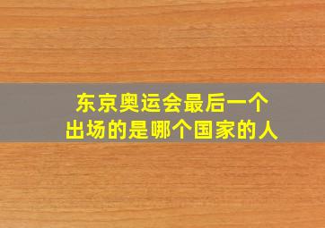 东京奥运会最后一个出场的是哪个国家的人