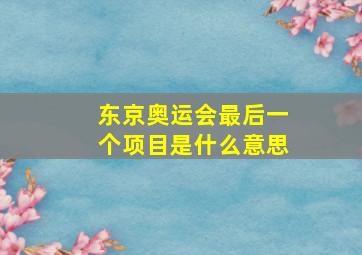 东京奥运会最后一个项目是什么意思