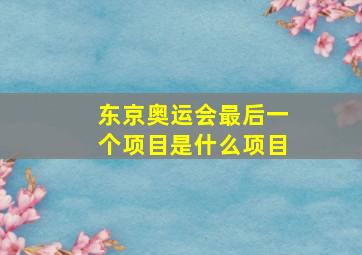 东京奥运会最后一个项目是什么项目