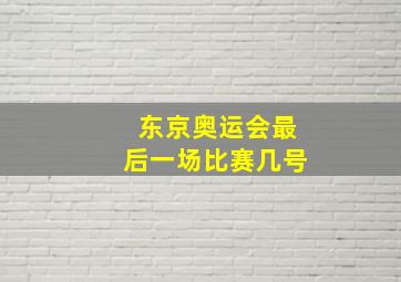 东京奥运会最后一场比赛几号