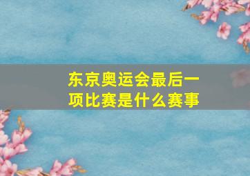 东京奥运会最后一项比赛是什么赛事