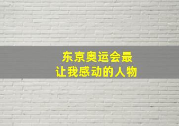 东京奥运会最让我感动的人物