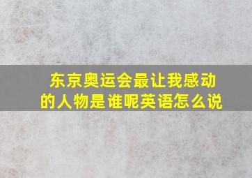 东京奥运会最让我感动的人物是谁呢英语怎么说