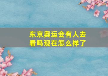 东京奥运会有人去看吗现在怎么样了