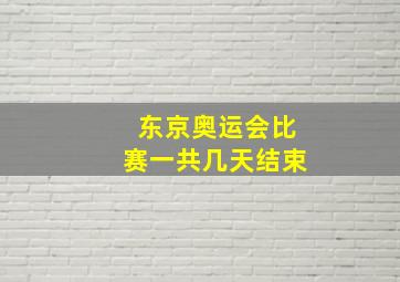 东京奥运会比赛一共几天结束