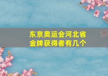 东京奥运会河北省金牌获得者有几个