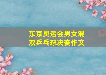 东京奥运会男女混双乒乓球决赛作文