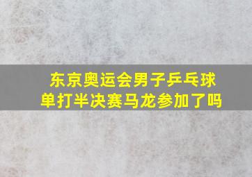 东京奥运会男子乒乓球单打半决赛马龙参加了吗