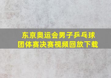 东京奥运会男子乒乓球团体赛决赛视频回放下载