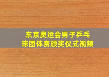 东京奥运会男子乒乓球团体赛颁奖仪式视频