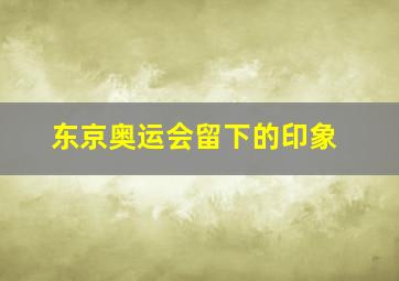 东京奥运会留下的印象