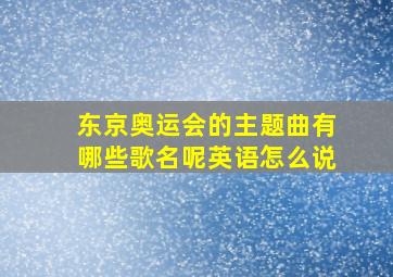 东京奥运会的主题曲有哪些歌名呢英语怎么说