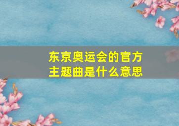 东京奥运会的官方主题曲是什么意思