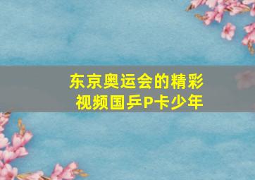 东京奥运会的精彩视频国乒P卡少年