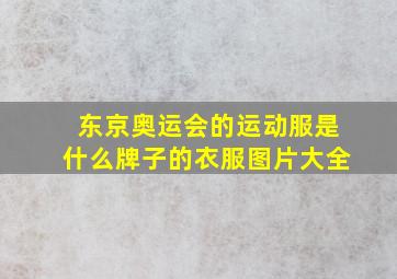 东京奥运会的运动服是什么牌子的衣服图片大全