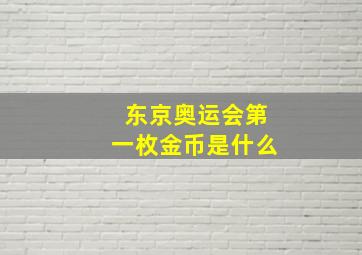 东京奥运会第一枚金币是什么