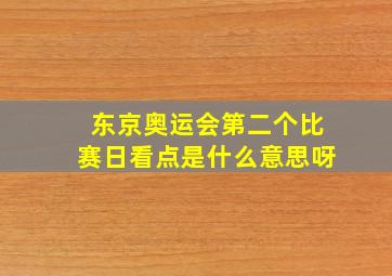 东京奥运会第二个比赛日看点是什么意思呀