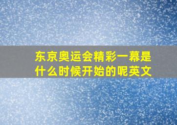 东京奥运会精彩一幕是什么时候开始的呢英文