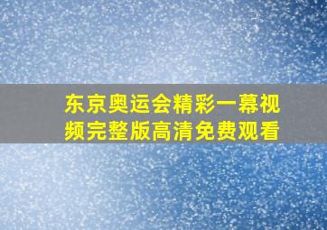 东京奥运会精彩一幕视频完整版高清免费观看