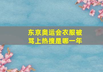 东京奥运会衣服被骂上热搜是哪一年