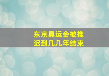 东京奥运会被推迟到几几年结束