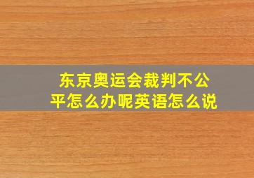 东京奥运会裁判不公平怎么办呢英语怎么说