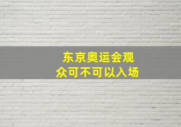 东京奥运会观众可不可以入场