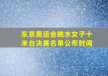 东京奥运会跳水女子十米台决赛名单公布时间